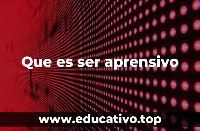 Que es ser aprensivo