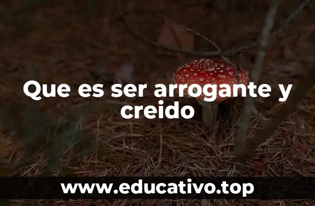 Que es ser arrogante y creido