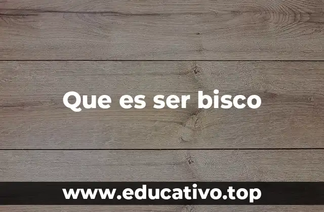Que es ser bisco