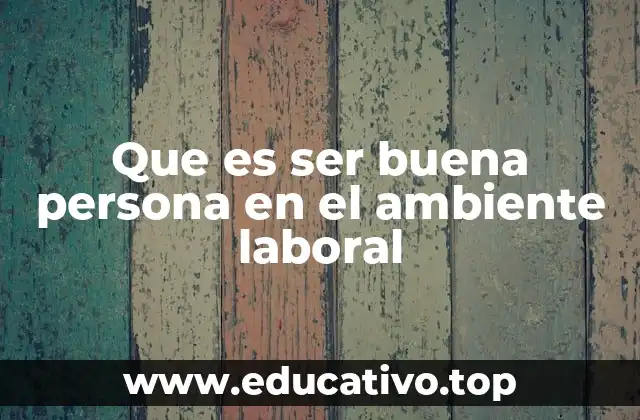 Que es ser buena persona en el ambiente laboral