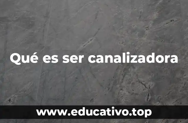 Qué es ser canalizadora