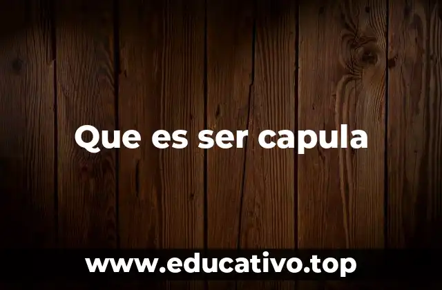 Que es ser capula