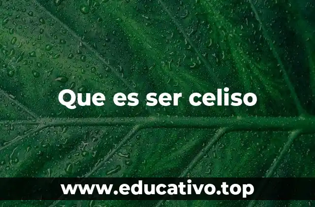 Que es ser celiso