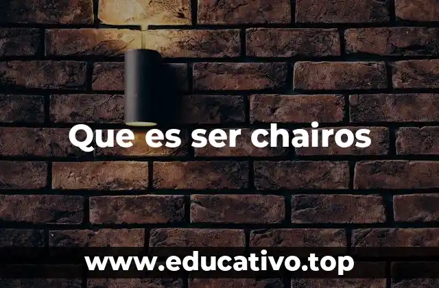 Que es ser chairos
