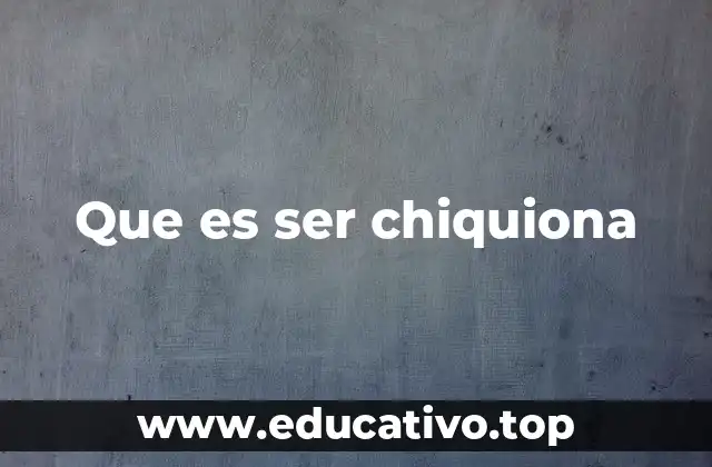 Que es ser chiquiona