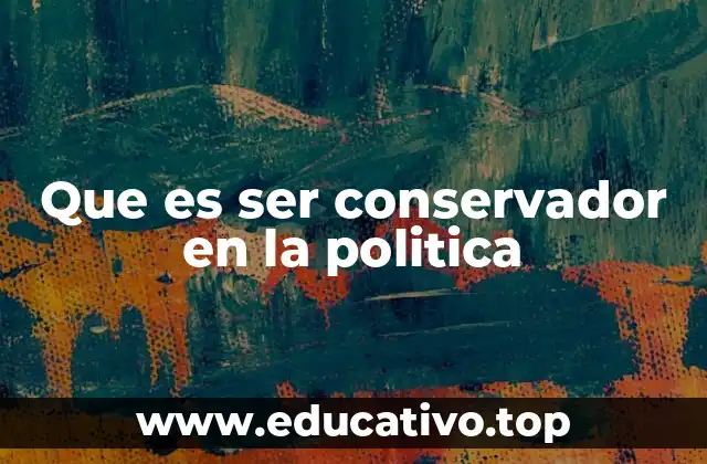 Que es ser conservador en la politica