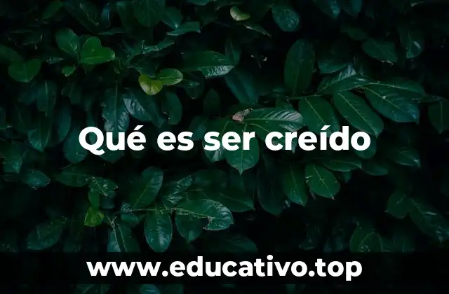 Qué es ser creído