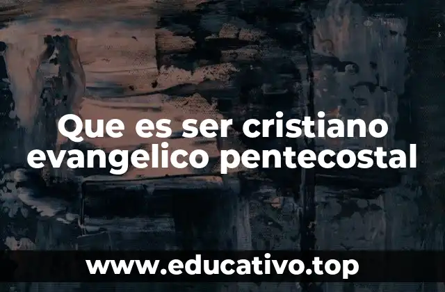 Que es ser cristiano evangelico pentecostal