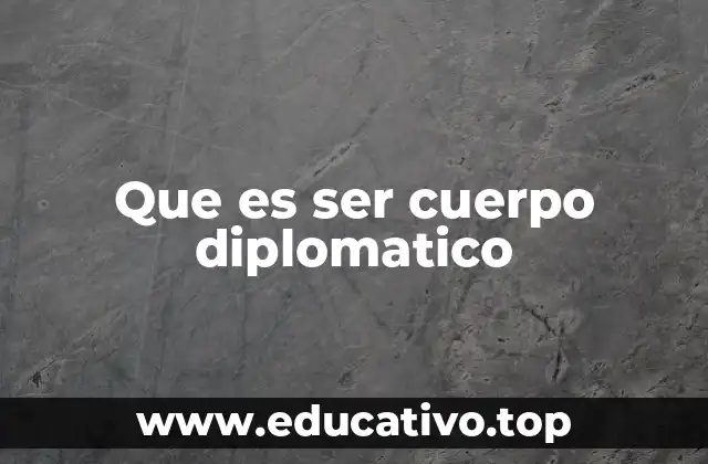 Que es ser cuerpo diplomatico
