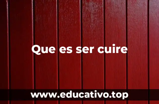 Que es ser cuire