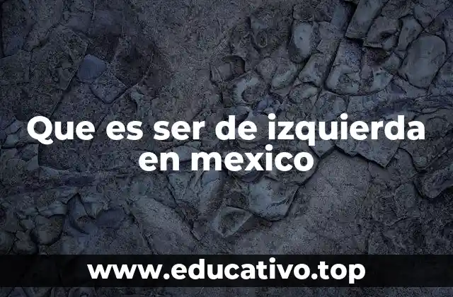 Que es ser de izquierda en mexico