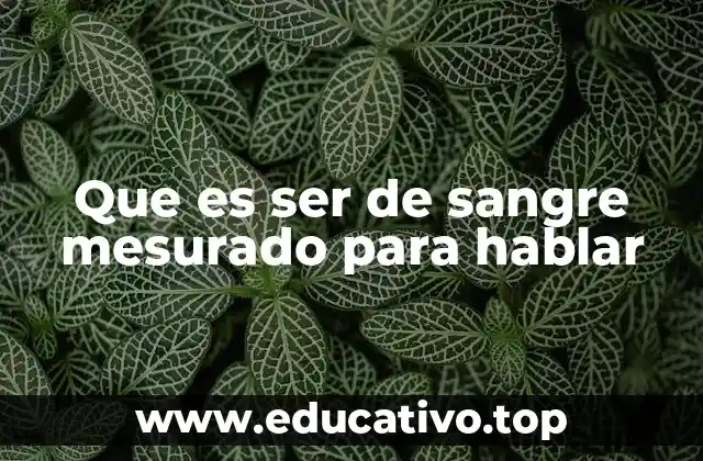 Que es ser de sangre mesurado para hablar