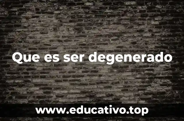 Que es ser degenerado