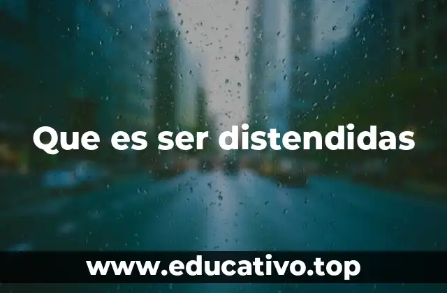 Que es ser distendidas