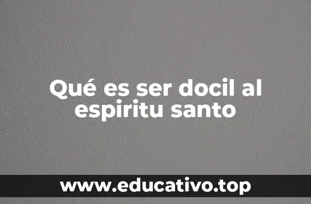 Qué es ser docil al espiritu santo