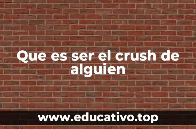 Que es ser el crush de alguien