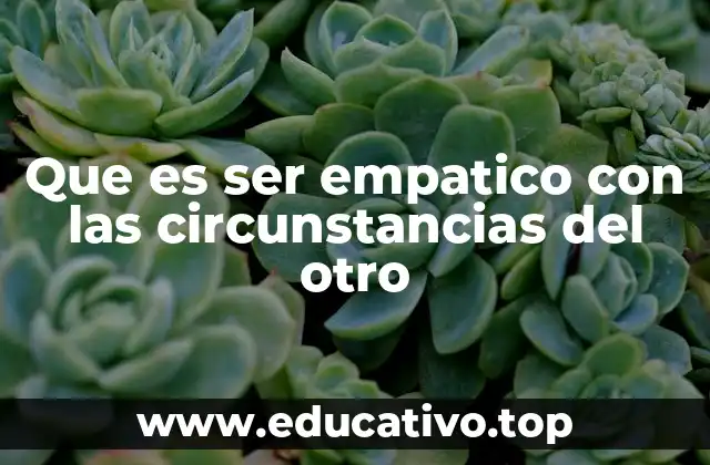 Que es ser empatico con las circunstancias del otro