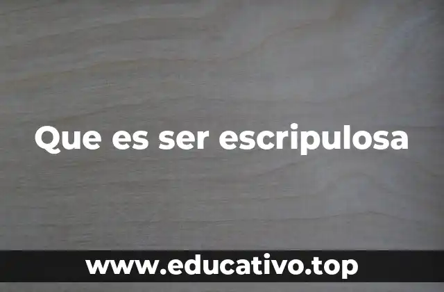 Que es ser escripulosa