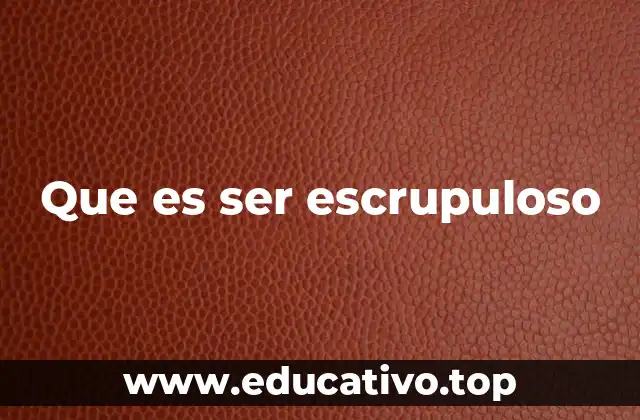 Que es ser escrupuloso