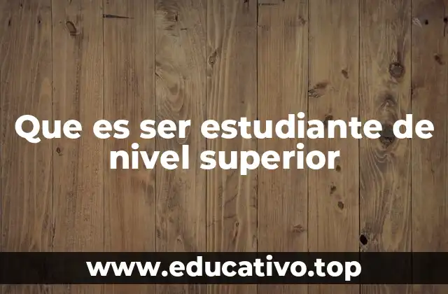Que es ser estudiante de nivel superior