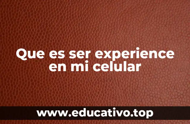 Que es ser experience en mi celular