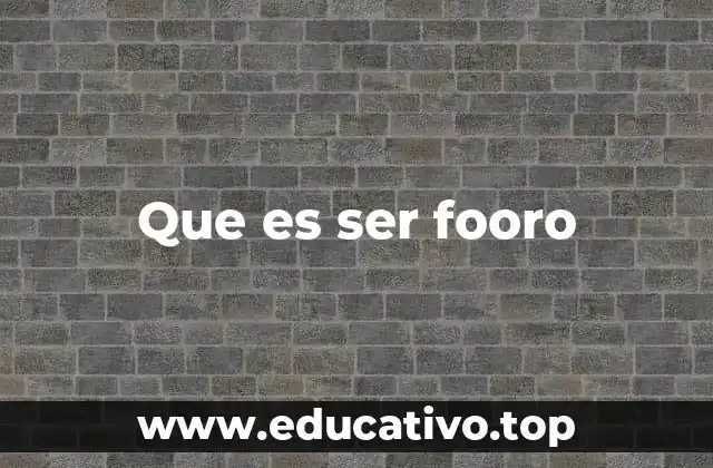 Que es ser fooro