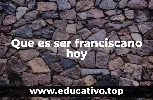 Que es ser franciscano hoy