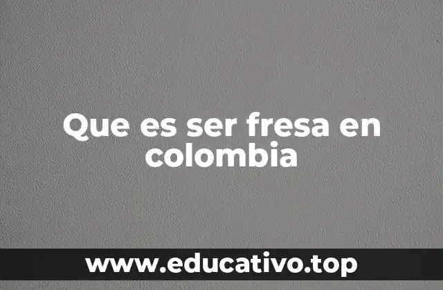 Que es ser fresa en colombia