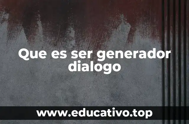 Que es ser generador dialogo