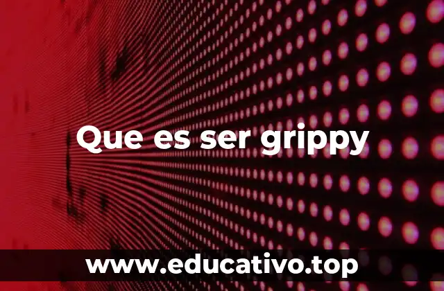 Que es ser grippy