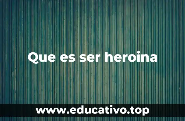 Que es ser heroina