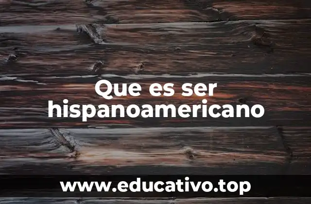 Que es ser hispanoamericano