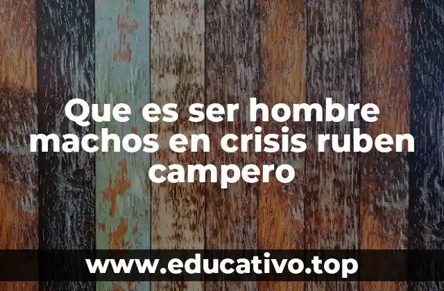 Que es ser hombre machos en crisis ruben campero
