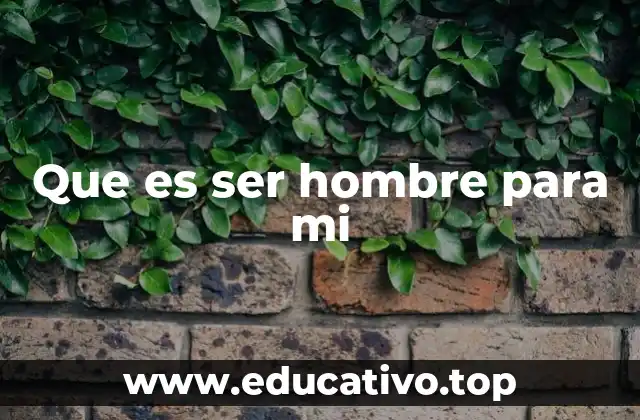 Que es ser hombre para mi