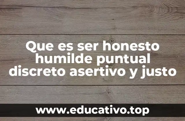 Que es ser honesto humilde puntual discreto asertivo y justo