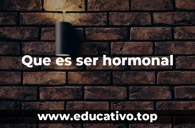Que es ser hormonal