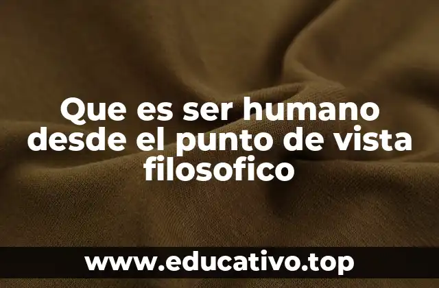 Que es ser humano desde el punto de vista filosofico
