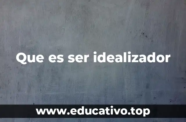 Que es ser idealizador