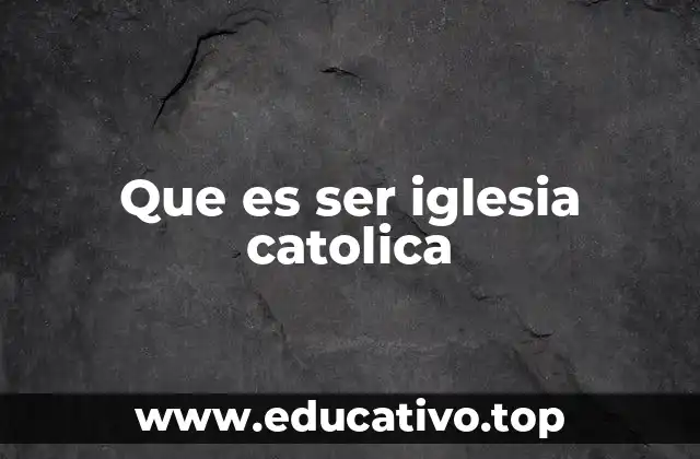 Que es ser iglesia catolica