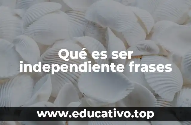 Qué es ser independiente frases