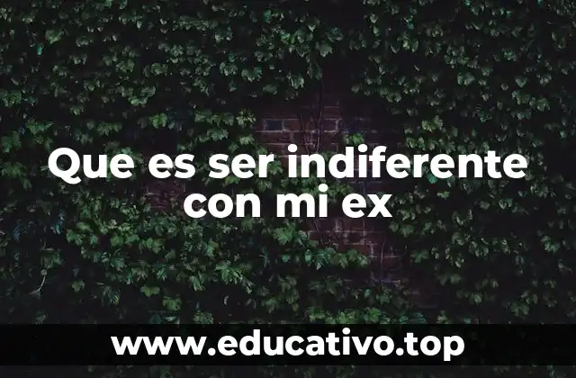 Que es ser indiferente con mi ex