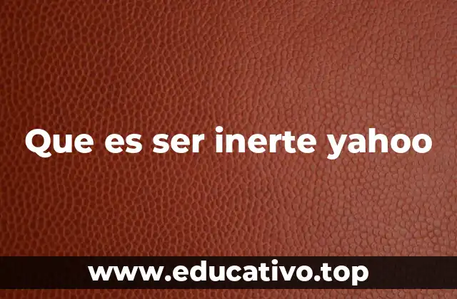 Que es ser inerte yahoo