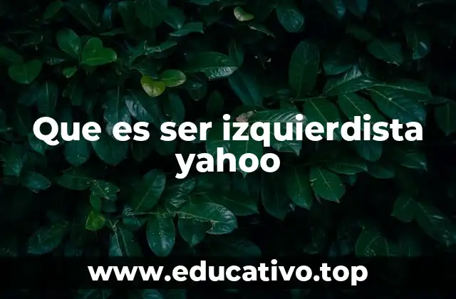 Que es ser izquierdista yahoo