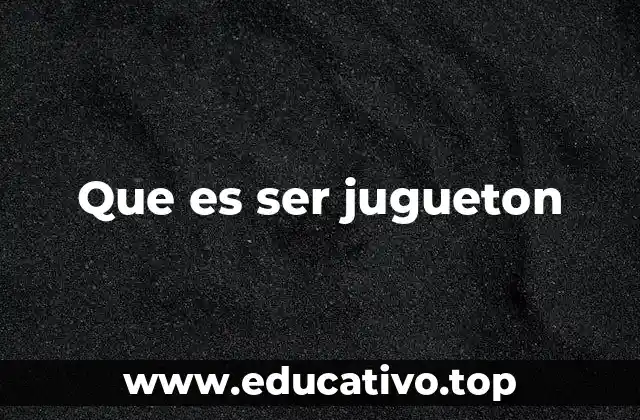 Que es ser jugueton