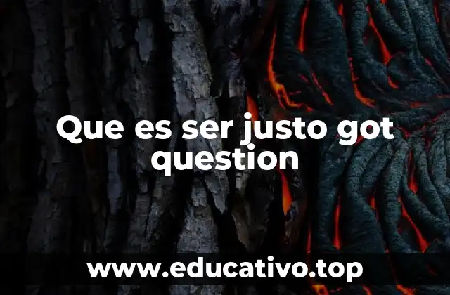 Que es ser justo got question