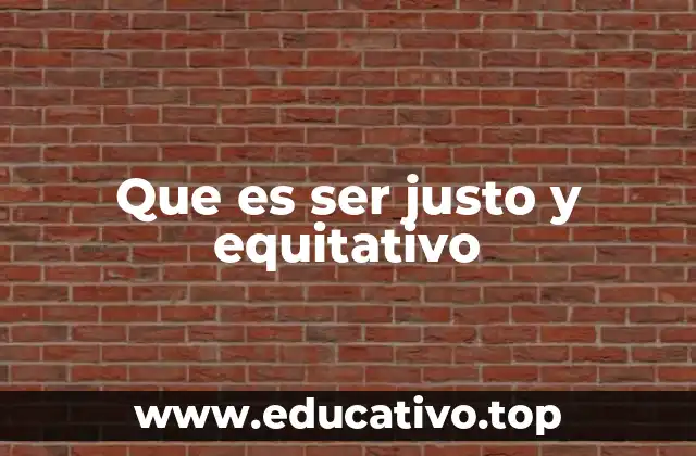 Que es ser justo y equitativo