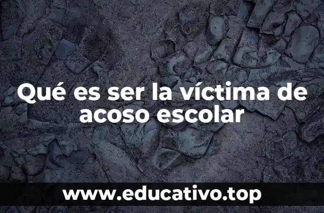 Qué es ser la víctima de acoso escolar