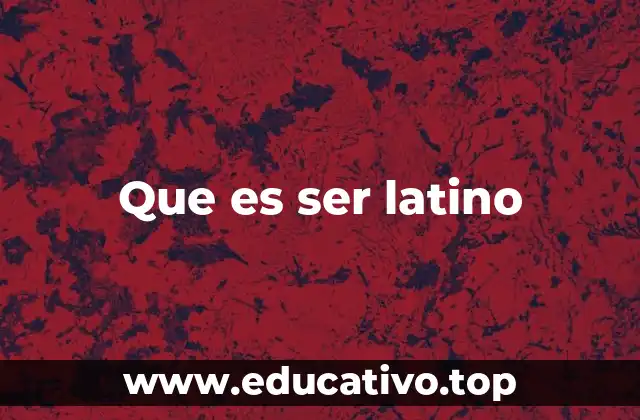 Que es ser latino