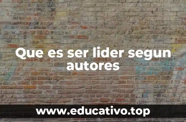 Que es ser lider segun autores