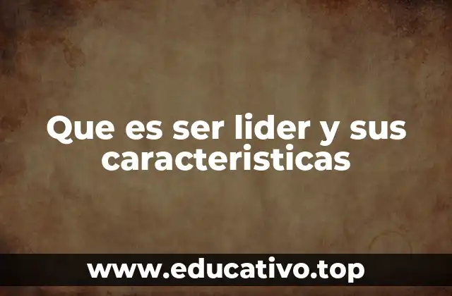 Que es ser lider y sus caracteristicas